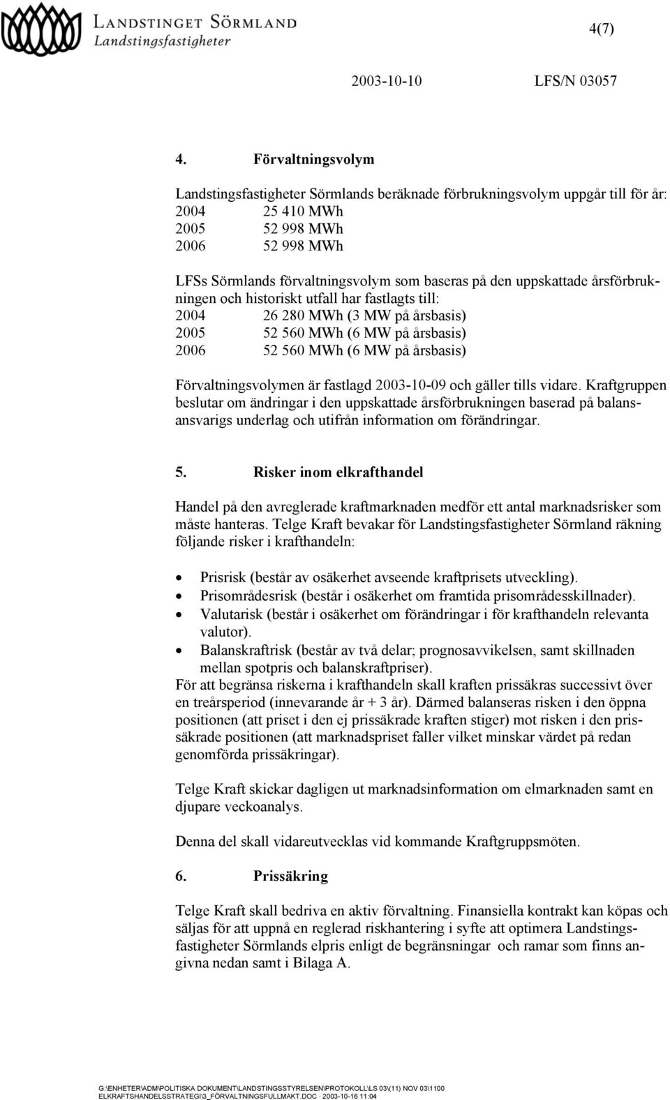 uppskattade årsförbrukningen och historiskt utfall har fastlagts till: 2004 26 280 MWh (3 MW på årsbasis) 2005 52 560 MWh (6 MW på årsbasis) 2006 52 560 MWh (6 MW på årsbasis) Förvaltningsvolymen är