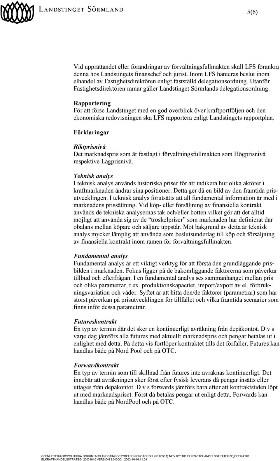 Rapportering För att förse Landstinget med en god överblick över kraftportföljen och den ekonomiska redovisningen ska LFS rapportera enligt Landstingets rapportplan.