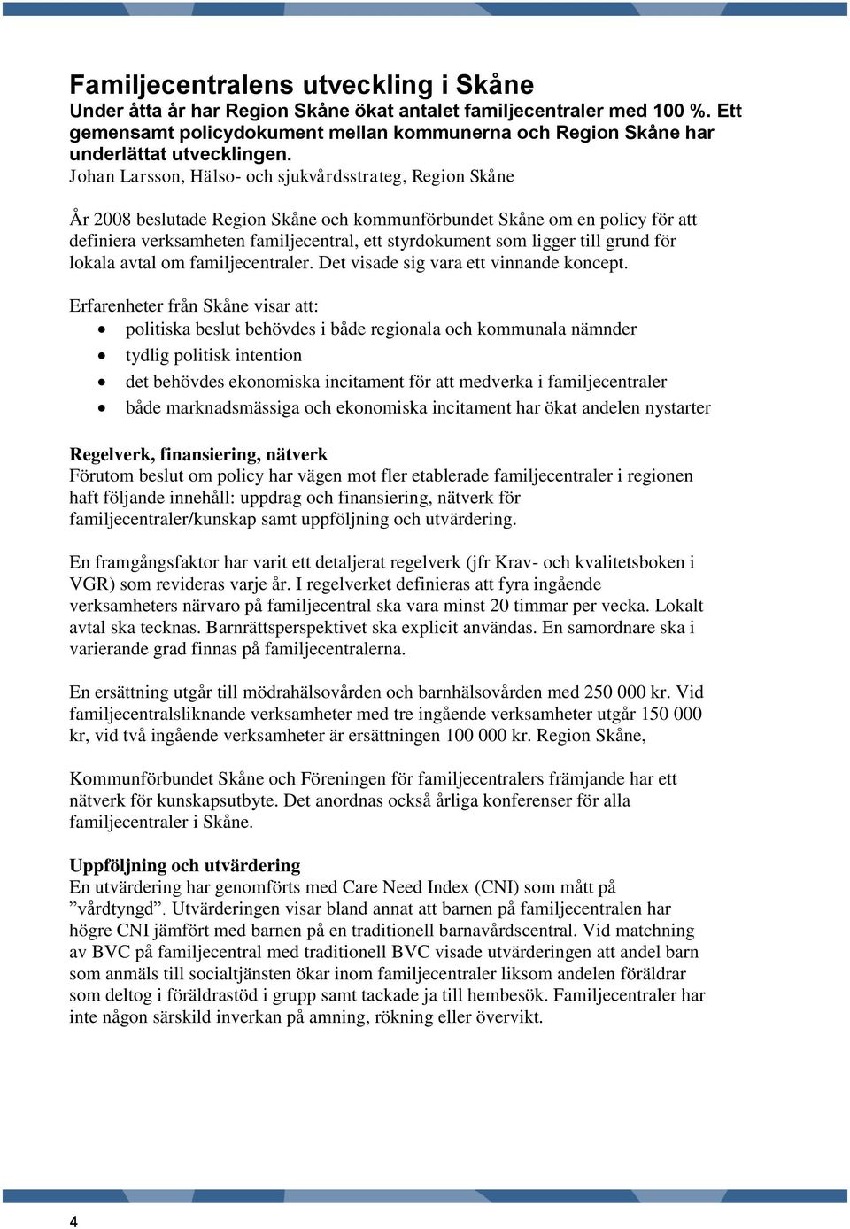 Johan Larsson, Hälso- och sjukvårdsstrateg, Region Skåne År 2008 beslutade Region Skåne och kommunförbundet Skåne om en policy för att definiera verksamheten familjecentral, ett styrdokument som