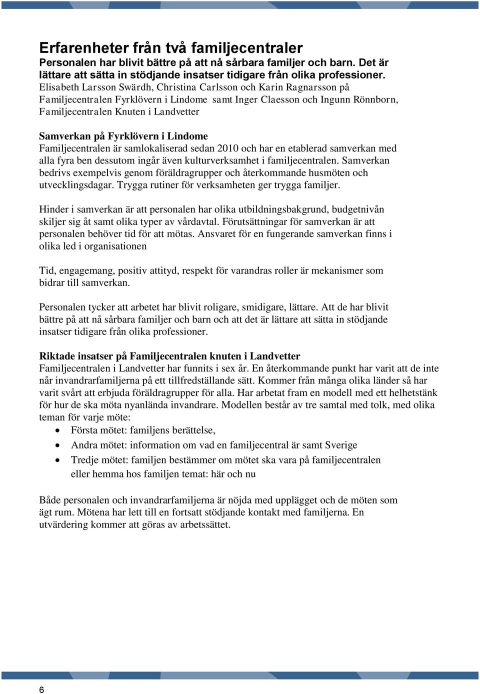 Fyrklövern i Lindome Familjecentralen är samlokaliserad sedan 2010 och har en etablerad samverkan med alla fyra ben dessutom ingår även kulturverksamhet i familjecentralen.