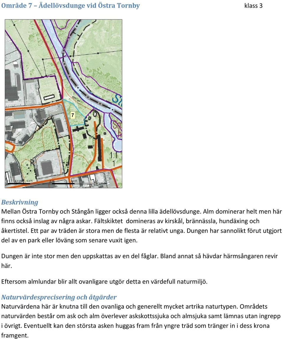 Dungen har sannolikt förut utgjort del av en park eller löväng som senare vuxit igen. Dungen är inte stor men den uppskattas av en del fåglar. Bland annat så hävdar härmsångaren revir här.