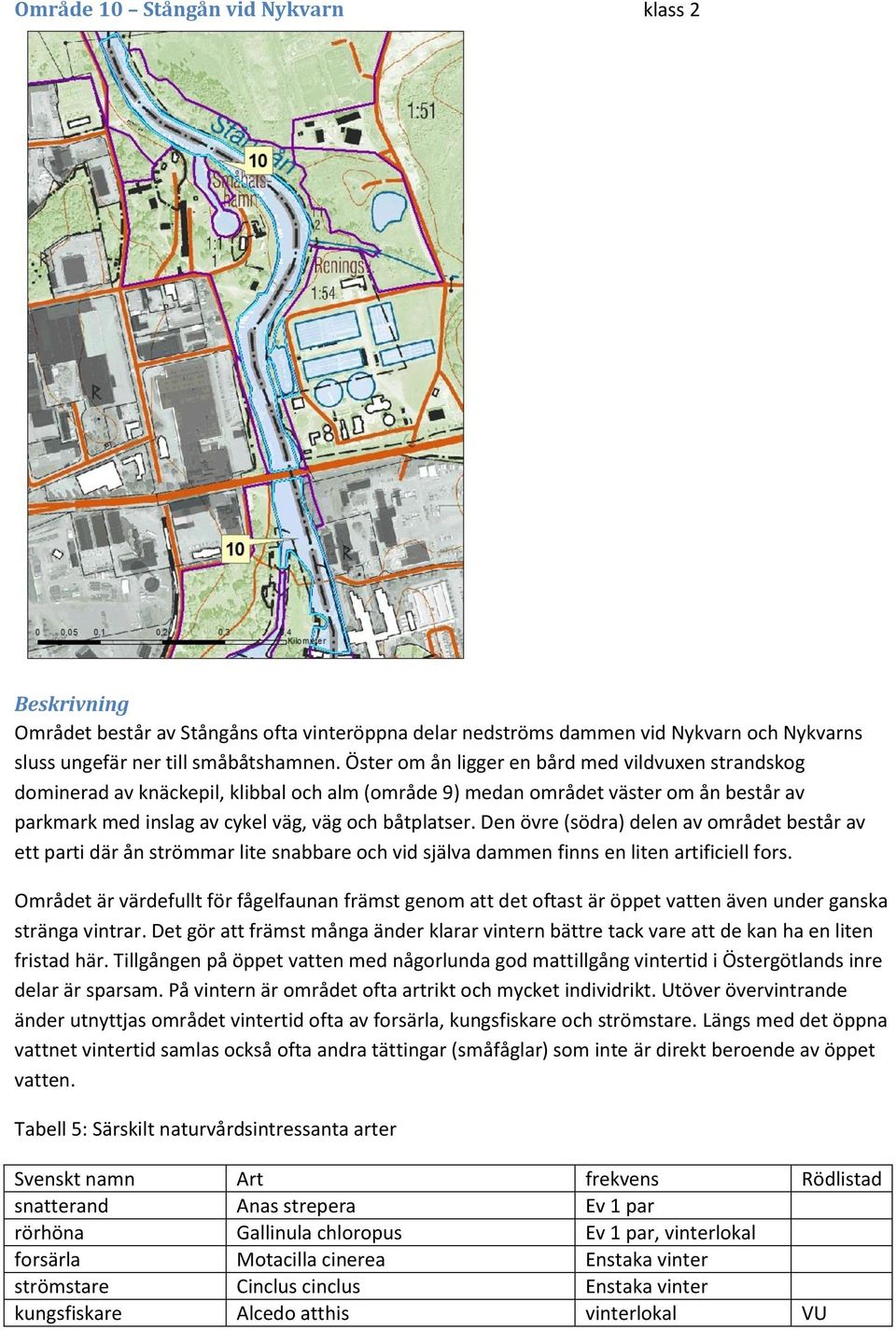 Den övre (södra) delen av området består av ett parti där ån strömmar lite snabbare och vid själva dammen finns en liten artificiell fors.