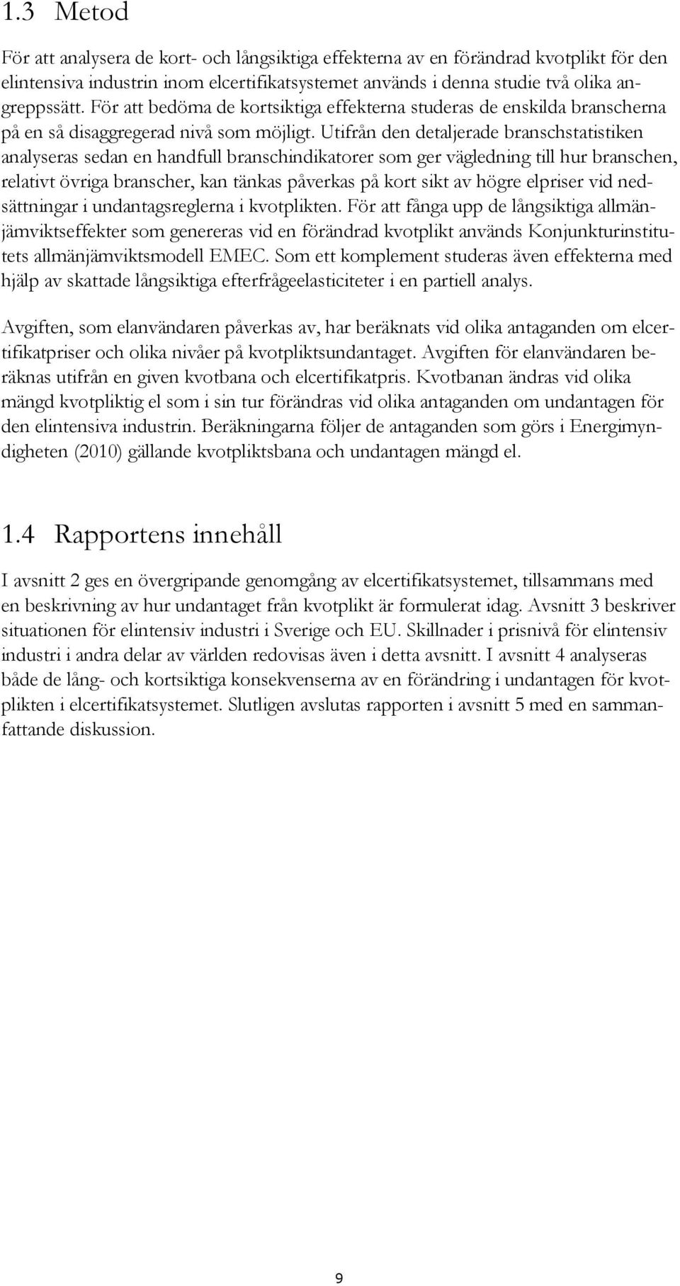 Utifrån den detaljerade branschstatistiken analyseras sedan en handfull branschindikatorer som ger vägledning till hur branschen, relativt övriga branscher, kan tänkas påverkas på kort sikt av högre