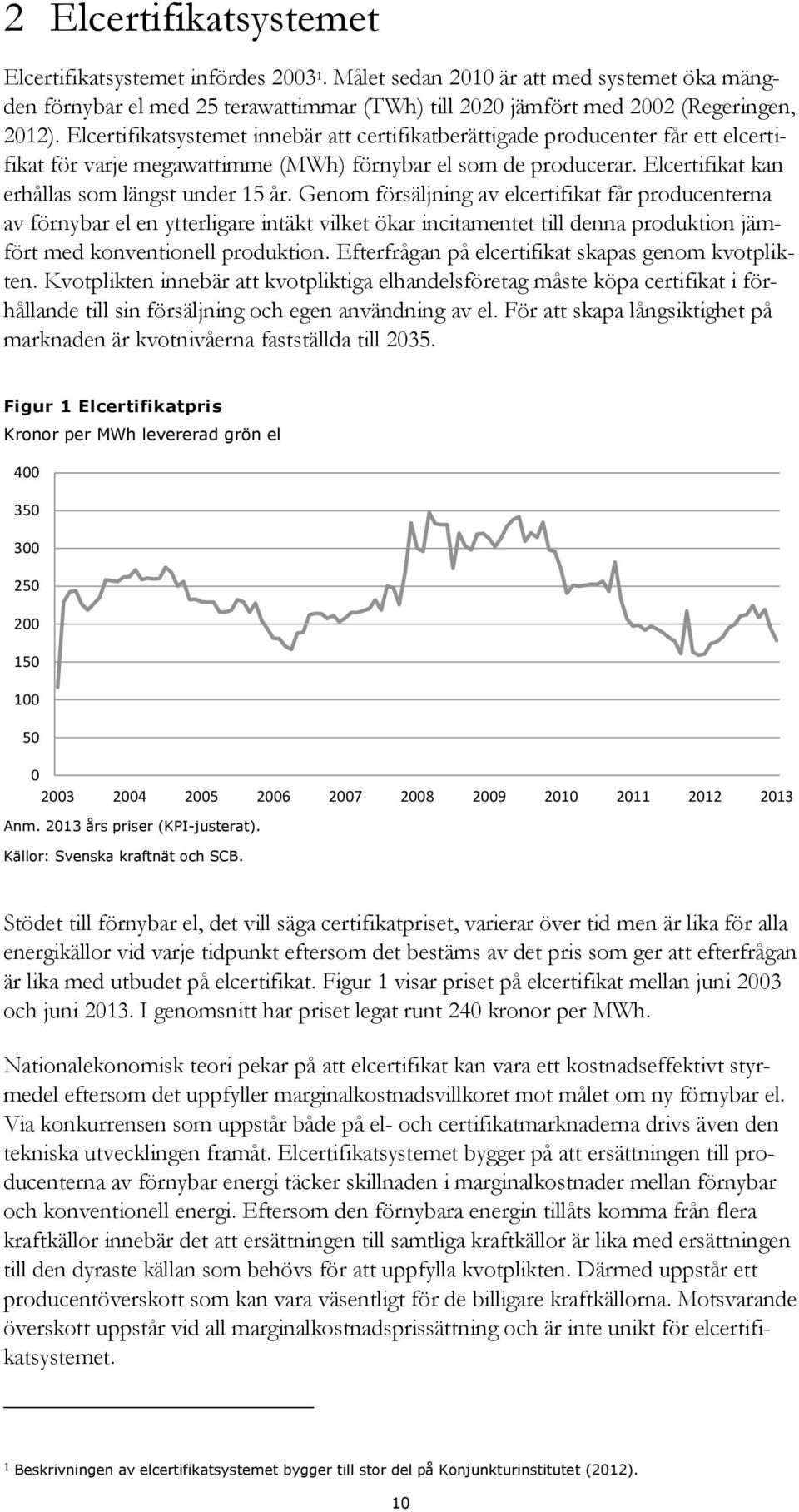 Genom försäljning av elcertifikat får producenterna av förnybar el en ytterligare intäkt vilket ökar incitamentet till denna produktion jämfört med konventionell produktion.