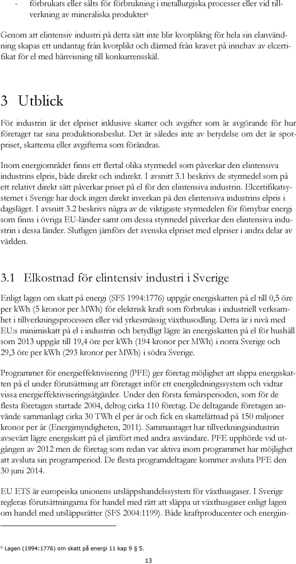 3 Utblick För industrin är det elpriset inklusive skatter och avgifter som är avgörande för hur företaget tar sina produktionsbeslut.