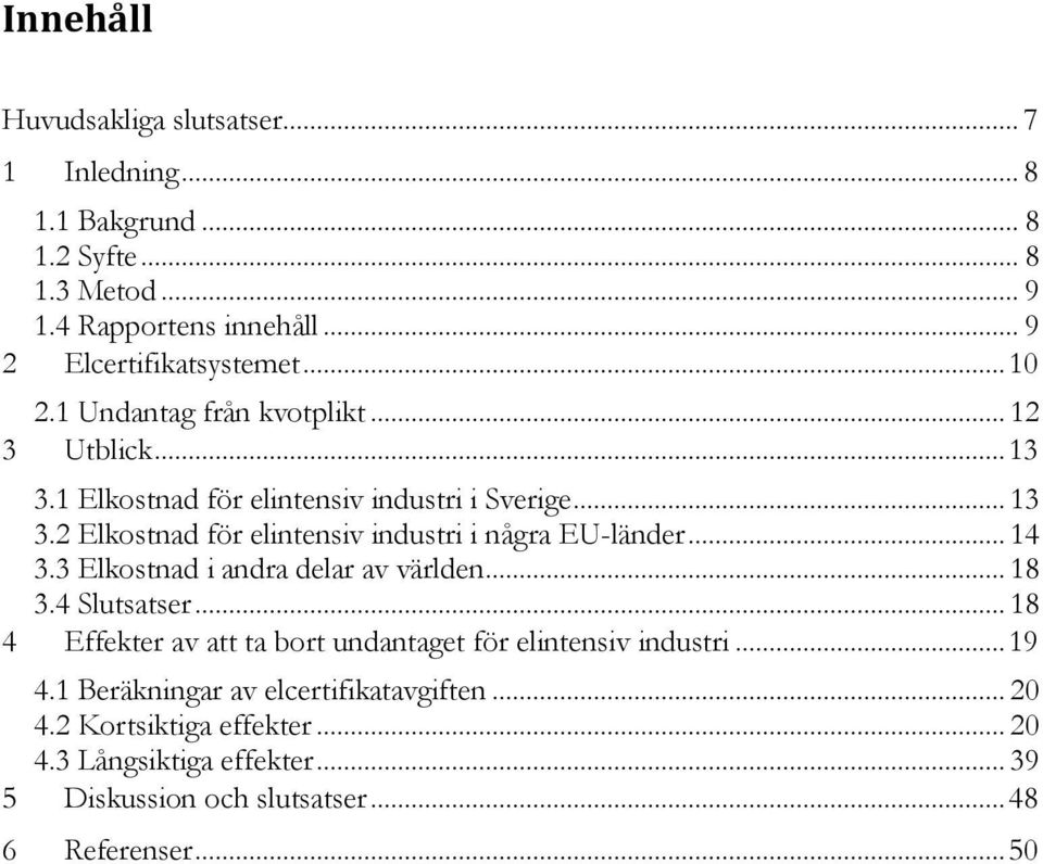 .. 14 3.3 Elkostnad i andra delar av världen... 18 3.4 Slutsatser... 18 4 Effekter av att ta bort undantaget för elintensiv industri... 19 4.