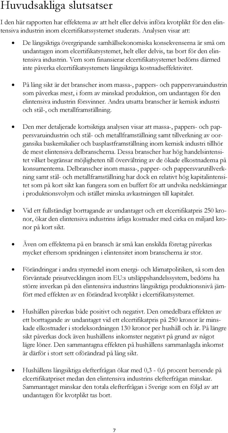 Vem som finansierar elcertifikatsystemet bedöms därmed inte påverka elcertifikatsystemets långsiktiga kostnadseffektivitet.