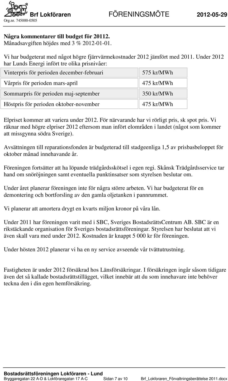 oktober-november 575 kr/mwh 475 kr/mwh 350 kr/mwh 475 kr/mwh Elpriset kommer att variera under 2012. För närvarande har vi rörligt pris, sk spot pris.