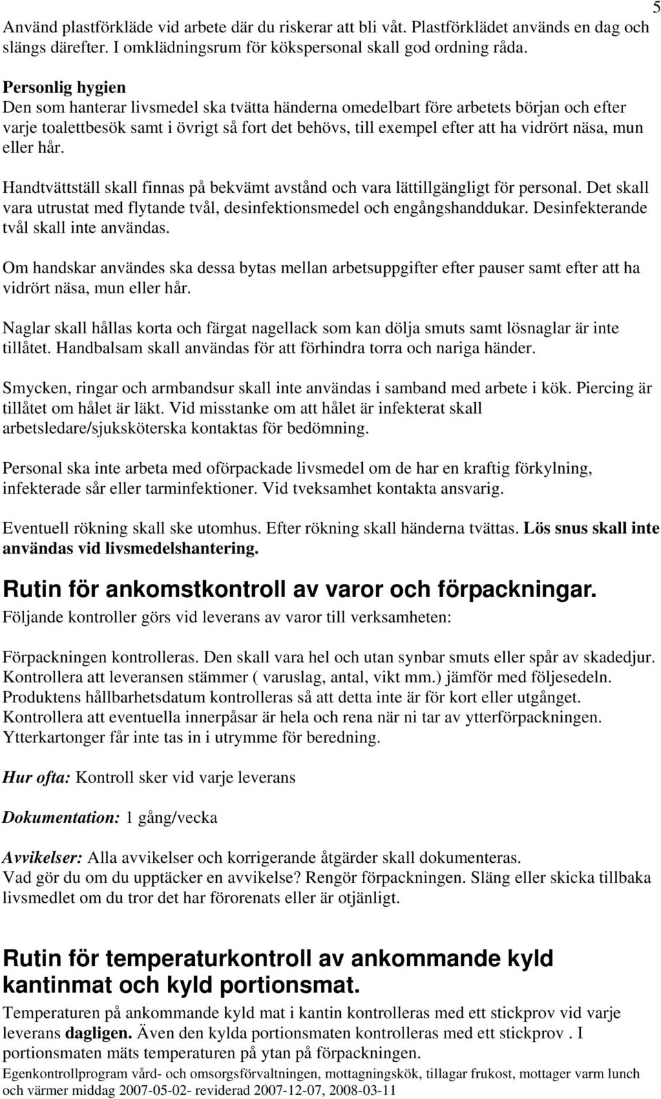 mun eller hår. Handtvättställ skall finnas på bekvämt avstånd och vara lättillgängligt för personal. Det skall vara utrustat med flytande tvål, desinfektionsmedel och engångshanddukar.