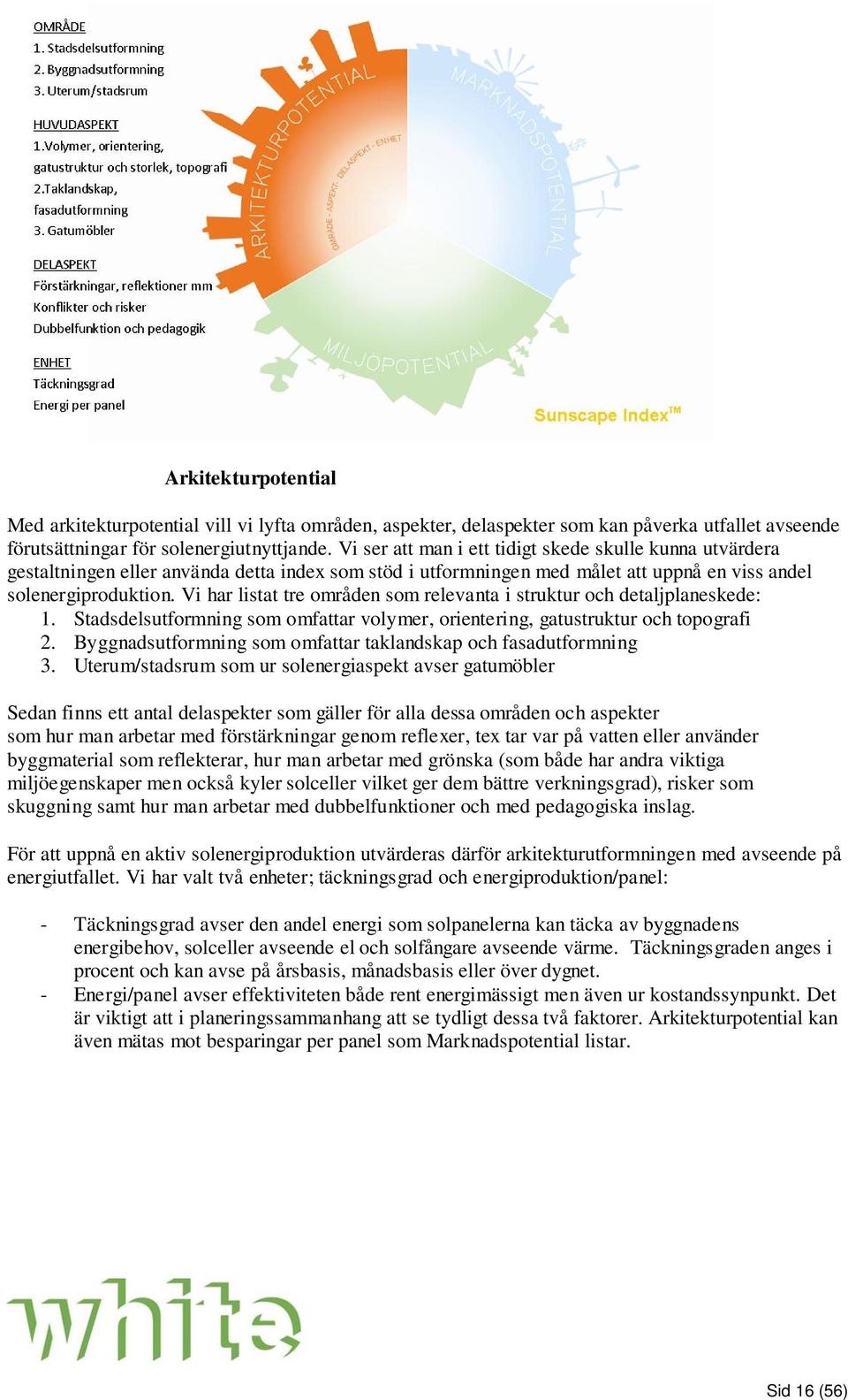 Vi har listat tre områden som relevanta i struktur och detaljplaneskede: 1. Stadsdelsutformning som omfattar volymer, orientering, gatustruktur och topografi 2.