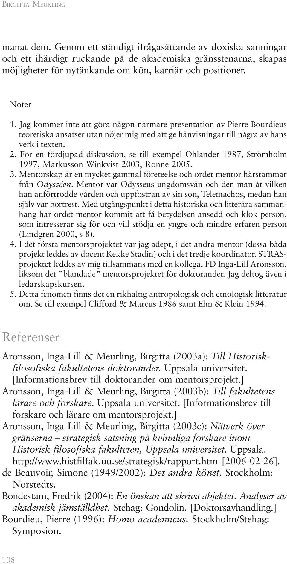 Jag kommer inte att göra någon närmare presentation av Pierre Bourdieus teoretiska ansatser utan nöjer mig med att ge hänvisningar till några av hans verk i texten. 2.