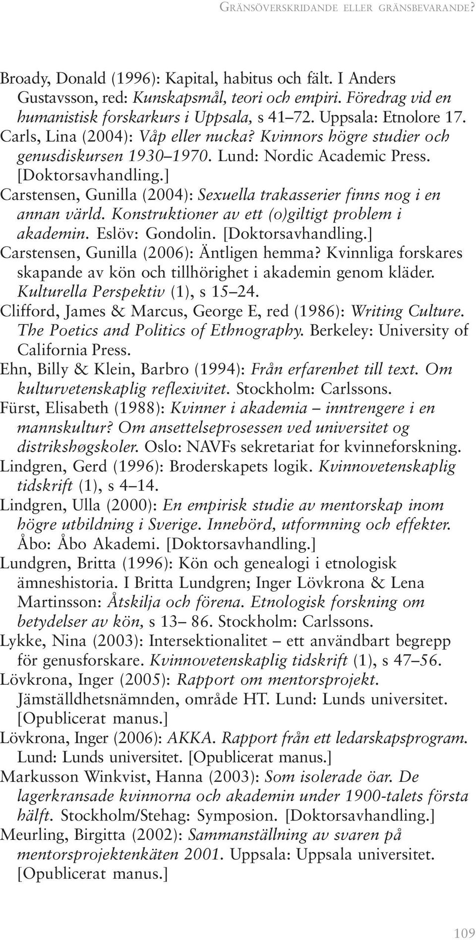 [Doktorsavhandling.] Carstensen, Gunilla (2004): Sexuella trakasserier finns nog i en annan värld. Konstruktioner av ett (o)giltigt problem i akademin. Eslöv: Gondolin. [Doktorsavhandling.