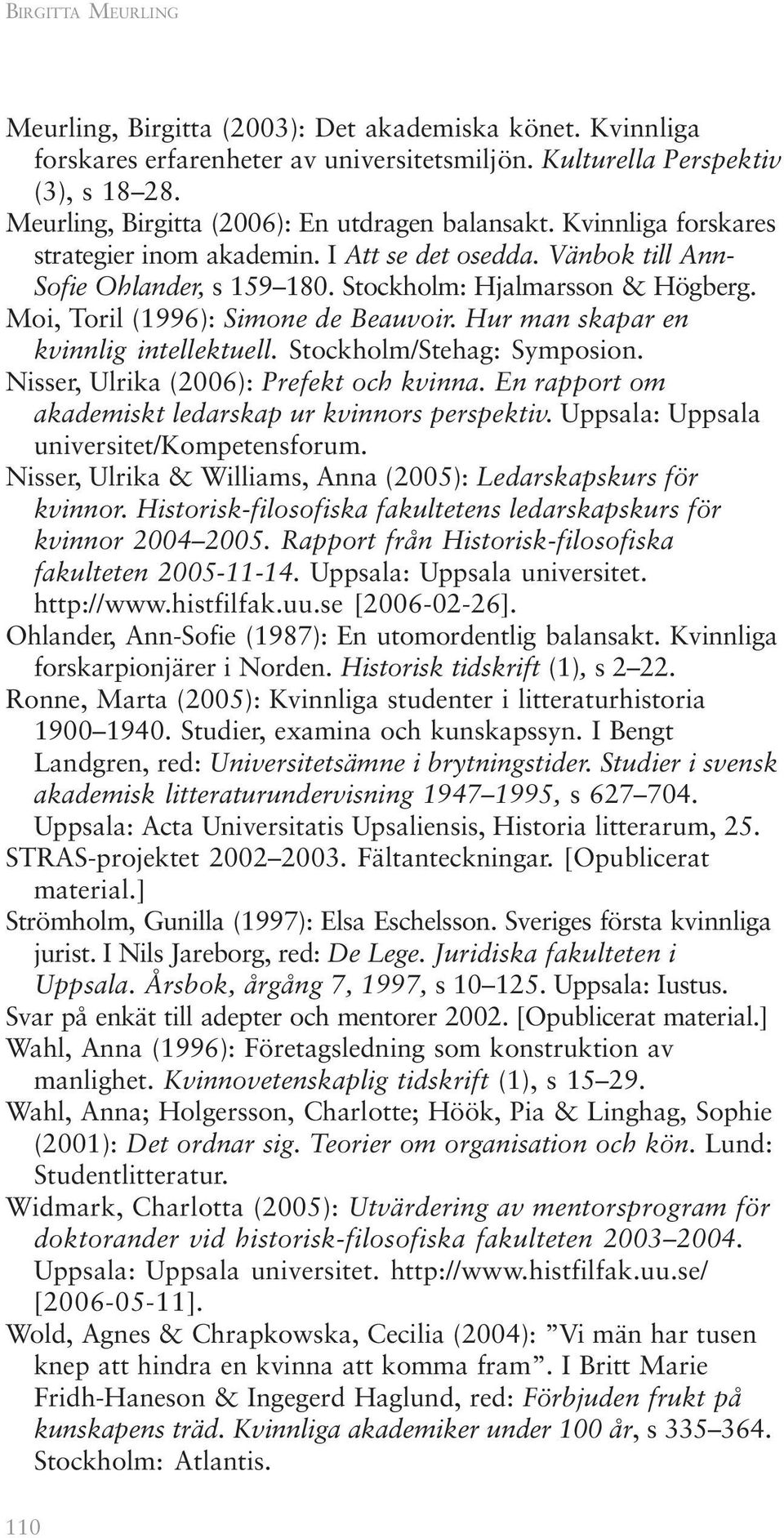 Moi, Toril (1996): Simone de Beauvoir. Hur man skapar en kvinnlig intellektuell. Stockholm/Stehag: Symposion. Nisser, Ulrika (2006): Prefekt och kvinna.