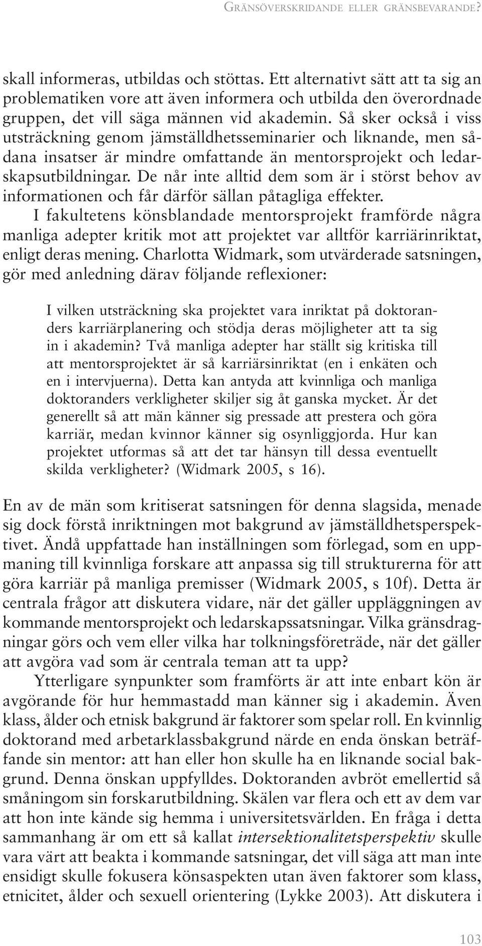 Så sker också i viss utsträckning genom jämställdhetsseminarier och liknande, men sådana insatser är mindre omfattande än mentorsprojekt och ledarskapsutbildningar.