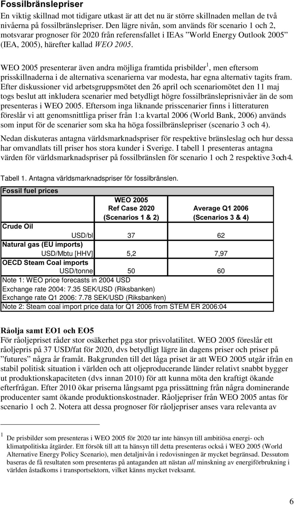 WEO 2005 presenterar även andra möjliga framtida prisbilder 1, men eftersom prisskillnaderna i de alternativa scenarierna var modesta, har egna alternativ tagits fram.