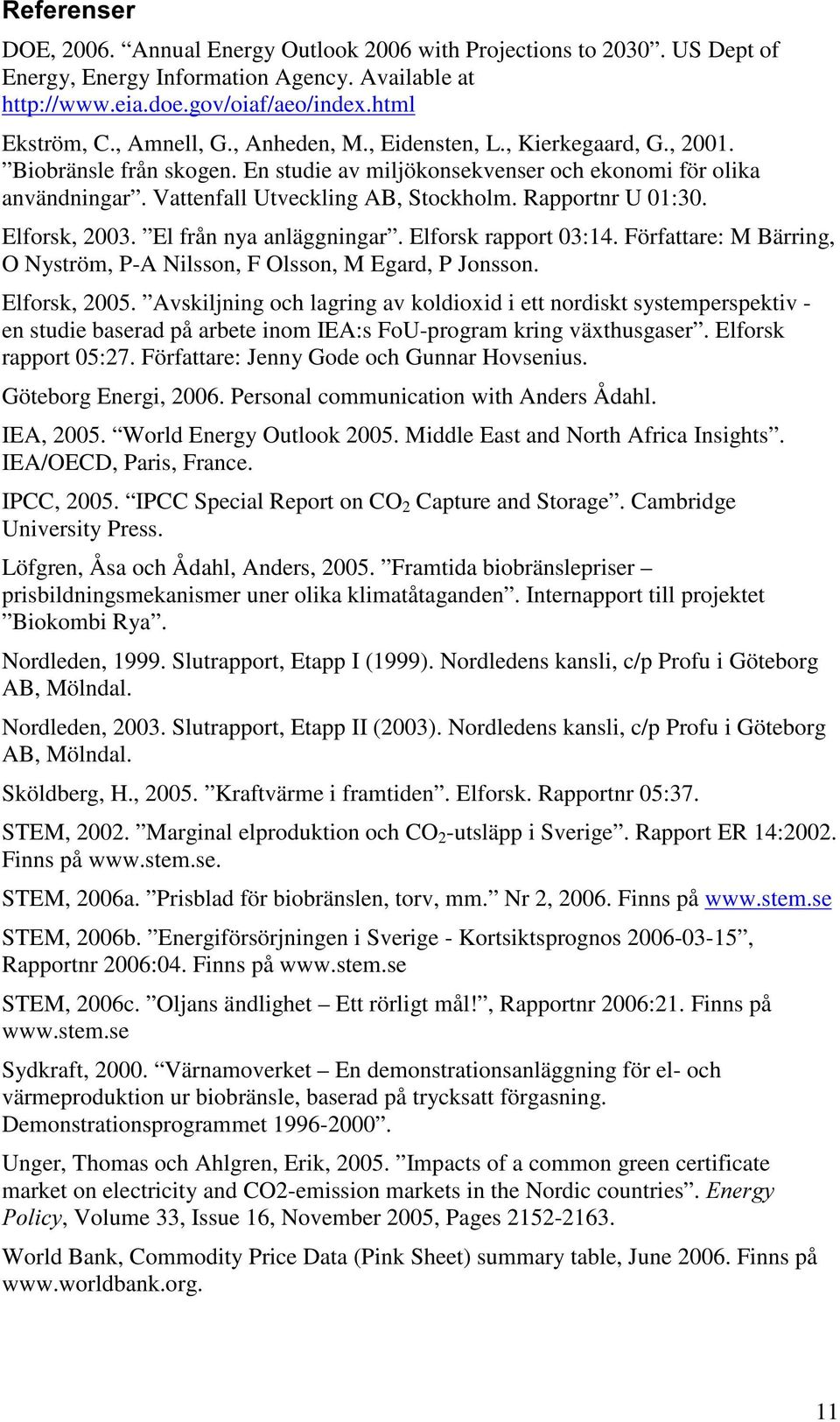 Elforsk, 2003. El från nya anläggningar. Elforsk rapport 03:14. Författare: M Bärring, O Nyström, P-A Nilsson, F Olsson, M Egard, P Jonsson. Elforsk, 2005.