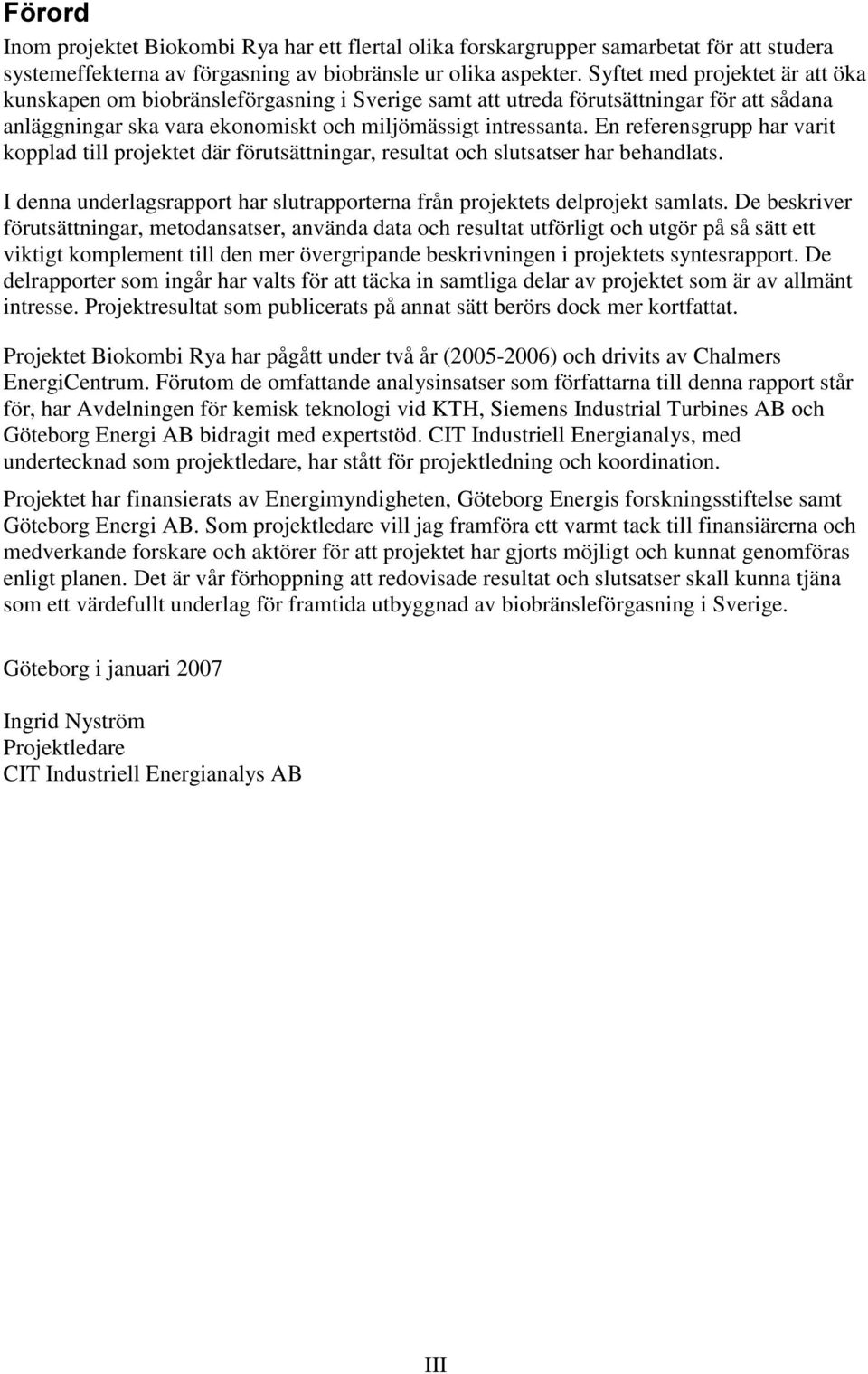 En referensgrupp har varit kopplad till projektet där förutsättningar, resultat och slutsatser har behandlats. I denna underlagsrapport har slutrapporterna från projektets delprojekt samlats.