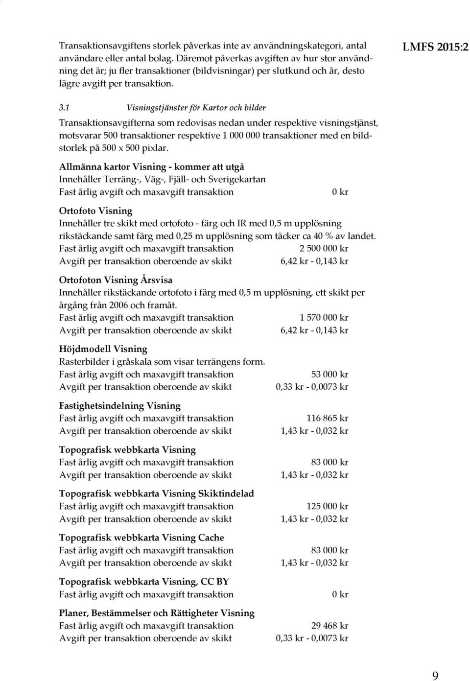 1 Visningstjänster för Kartor och bilder Transaktionsavgifterna som redovisas nedan under respektive visningstjänst, motsvarar 500 transaktioner respektive 1 000 000 transaktioner med en bildstorlek