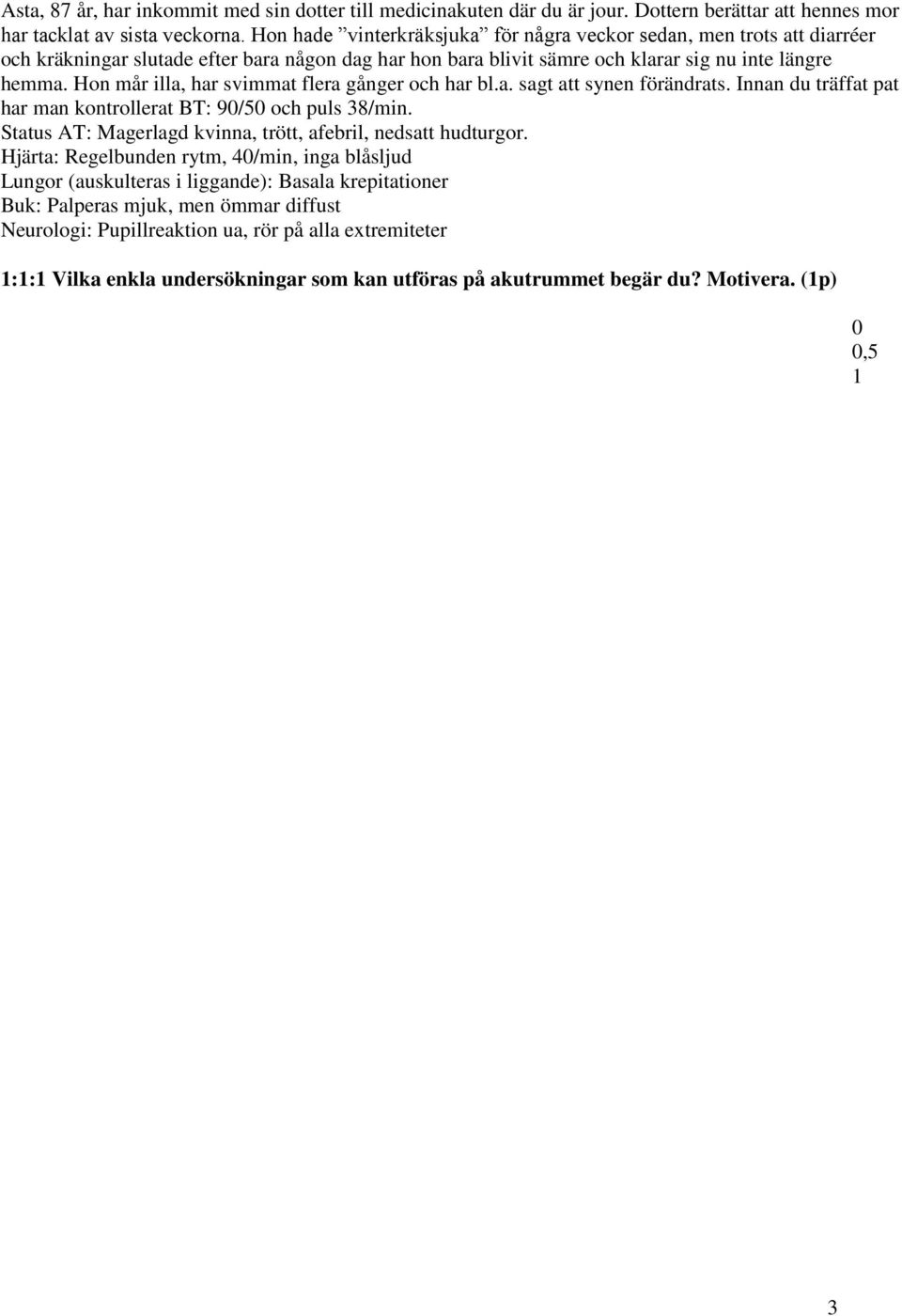 Hon mår illa, har svimmat flera gånger och har bl.a. sagt att synen förändrats. Innan du träffat pat har man kontrollerat BT: 9/5 och puls 38/min.