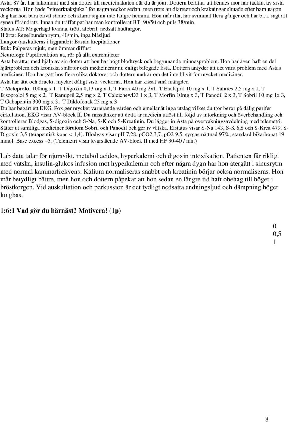 Hon mår illa, har svimmat flera gånger och har bl.a. sagt att synen förändrats. Innan du träffat pat har man kontrollerat BT: 9/5 och puls 38/min.