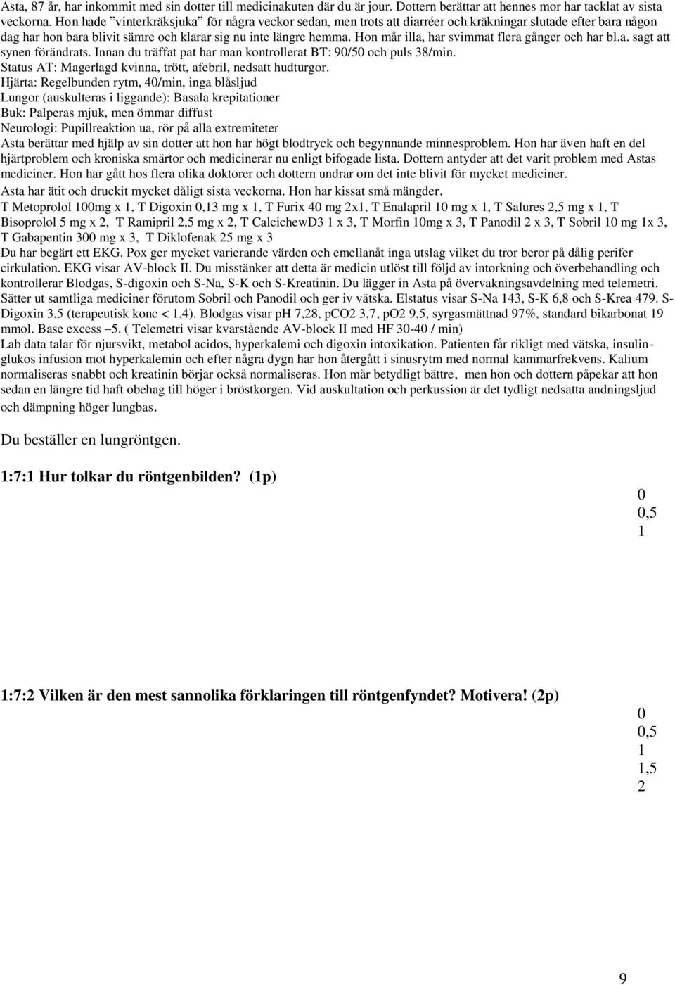 Hon mår illa, har svimmat flera gånger och har bl.a. sagt att synen förändrats. Innan du träffat pat har man kontrollerat BT: 9/5 och puls 38/min.
