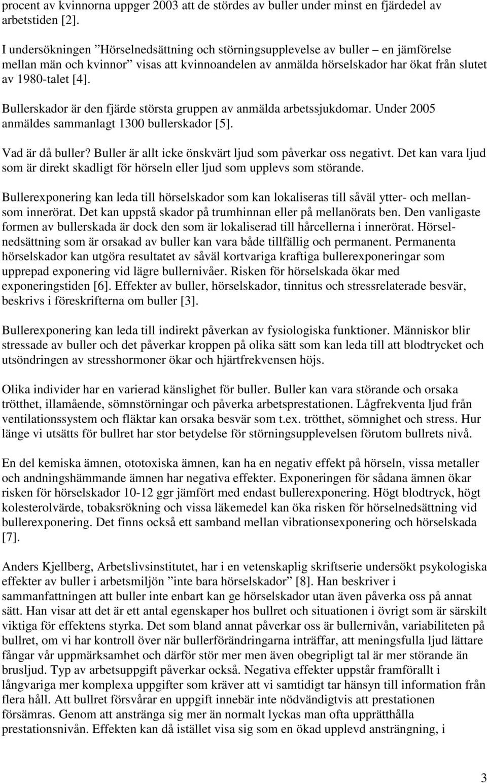 Bullerskador är den fjärde största gruppen av anmälda arbetssjukdomar. Under 2005 anmäldes sammanlagt 1300 bullerskador [5]. Vad är då buller?