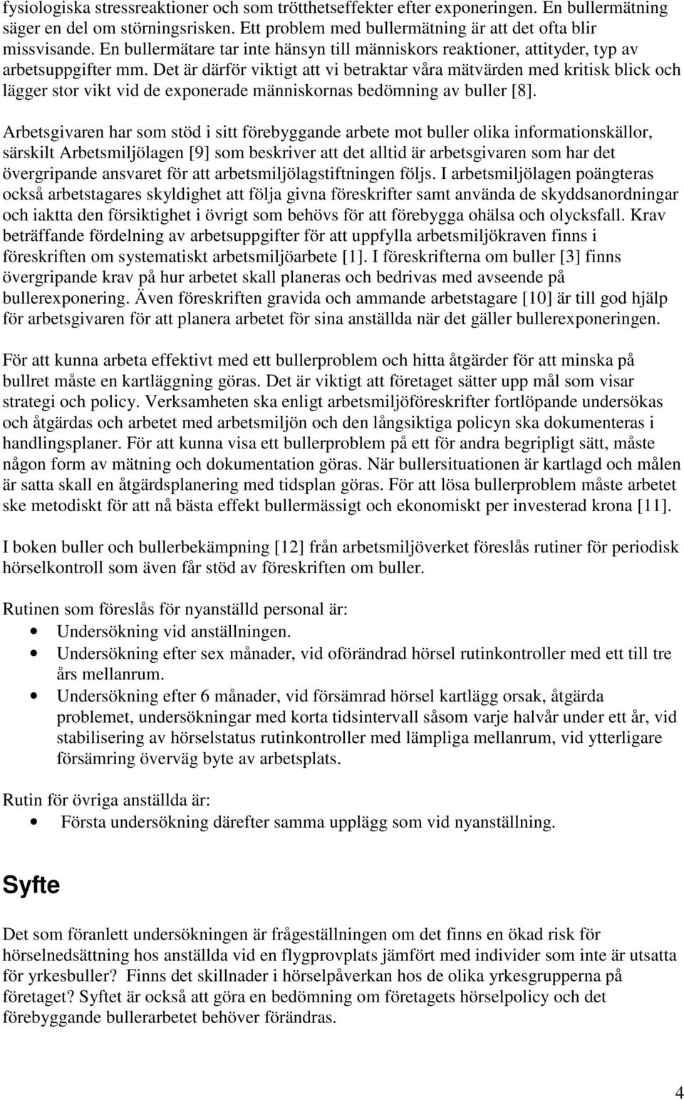 Det är därför viktigt att vi betraktar våra mätvärden med kritisk blick och lägger stor vikt vid de exponerade människornas bedömning av buller [8].