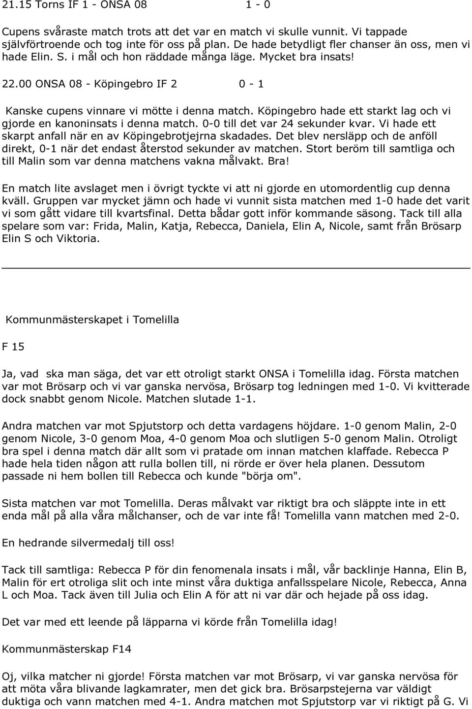 Köpingebro hade ett starkt lag och vi gjorde en kanoninsats i denna match. 0-0 till det var 24 sekunder kvar. Vi hade ett skarpt anfall när en av Köpingebrotjejrna skadades.