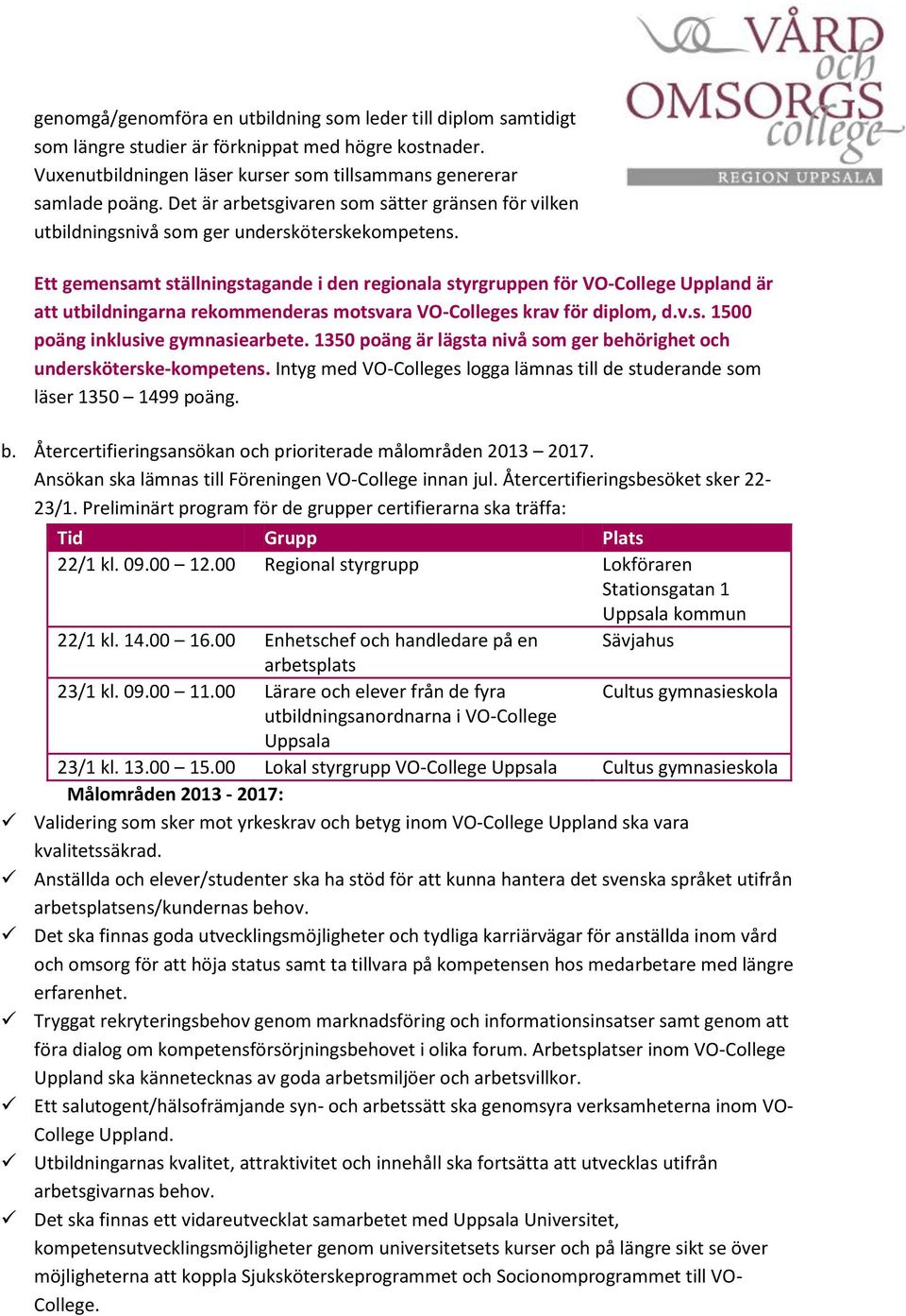 Ett gemensamt ställningstagande i den regionala styrgruppen för VO-College Uppland är att utbildningarna rekommenderas motsvara VO-Colleges krav för diplom, d.v.s. 1500 poäng inklusive gymnasiearbete.