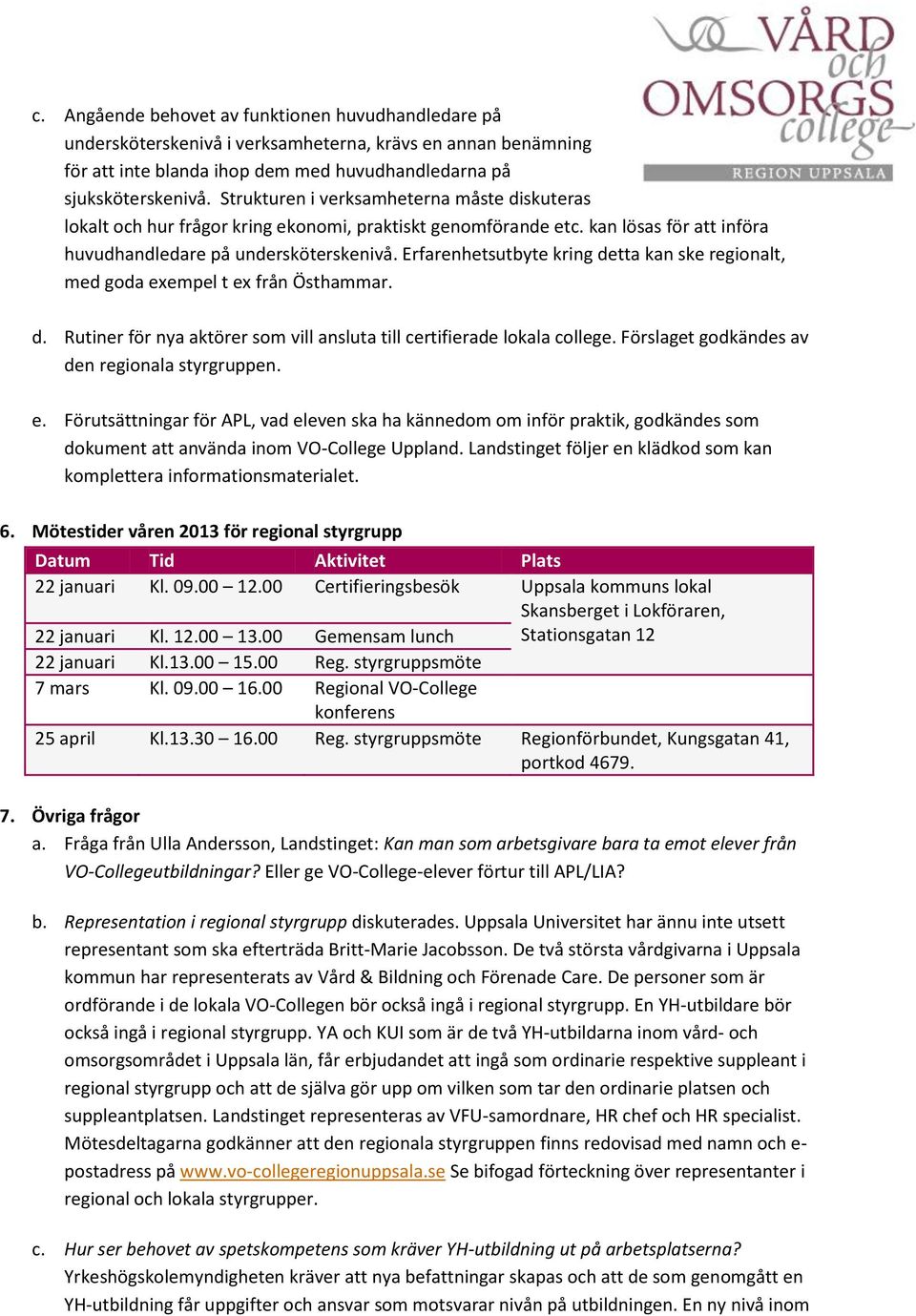 Erfarenhetsutbyte kring detta kan ske regionalt, med goda exempel t ex från Östhammar. d. Rutiner för nya aktörer som vill ansluta till certifierade lokala college.