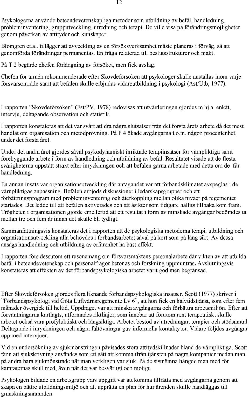 tillägger att avveckling av en försöksverksamhet måste planeras i förväg, så att genomförda förändringar permanentas. En fråga relaterad till beslutsstrukturer och makt.