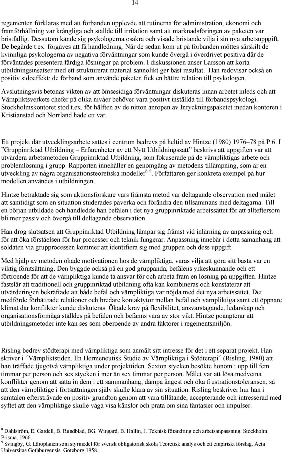 När de sedan kom ut på förbanden möttes särskilt de kvinnliga psykologerna av negativa förväntningar som kunde övergå i överdrivet positiva där de förväntades presentera färdiga lösningar på problem.