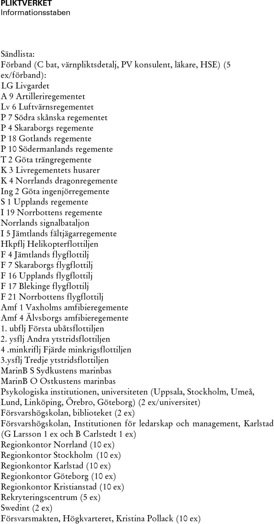 S 1 Upplands regemente I 19 Norrbottens regemente Norrlands signalbataljon I 5 Jämtlands fältjägarregemente Hkpflj Helikopterflottiljen F 4 Jämtlands flygflottilj F 7 Skaraborgs flygflottilj F 16