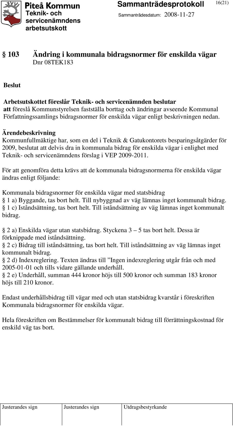 Ärendebeskrivning Kommunfullmäktige har, som en del i Teknik & Gatukontorets besparingsåtgärder för 2009, beslutat att delvis dra in kommunala bidrag för enskilda vägar i enlighet med Teknik- och