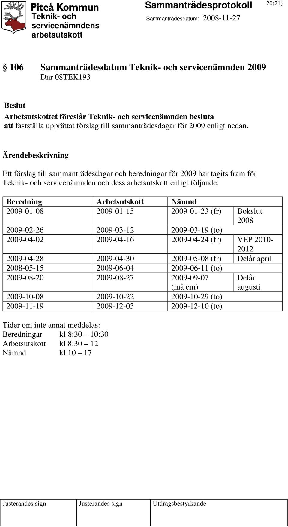 Ärendebeskrivning Ett förslag till sammanträdesdagar och beredningar för 2009 har tagits fram för Teknik- och servicenämnden och dess enligt följande: Beredning Arbetsutskott Nämnd 2009-01-08