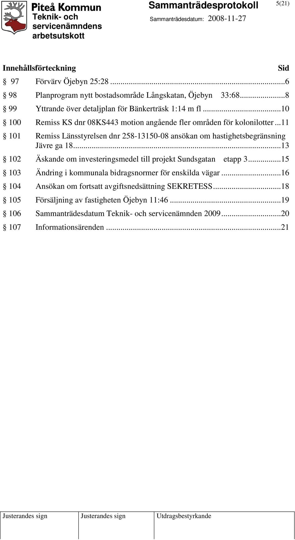 ..11 101 Remiss Länsstyrelsen dnr 258-13150-08 ansökan om hastighetsbegränsning Jävre ga 18...13 102 Äskande om investeringsmedel till projekt Sundsgatan etapp 3.