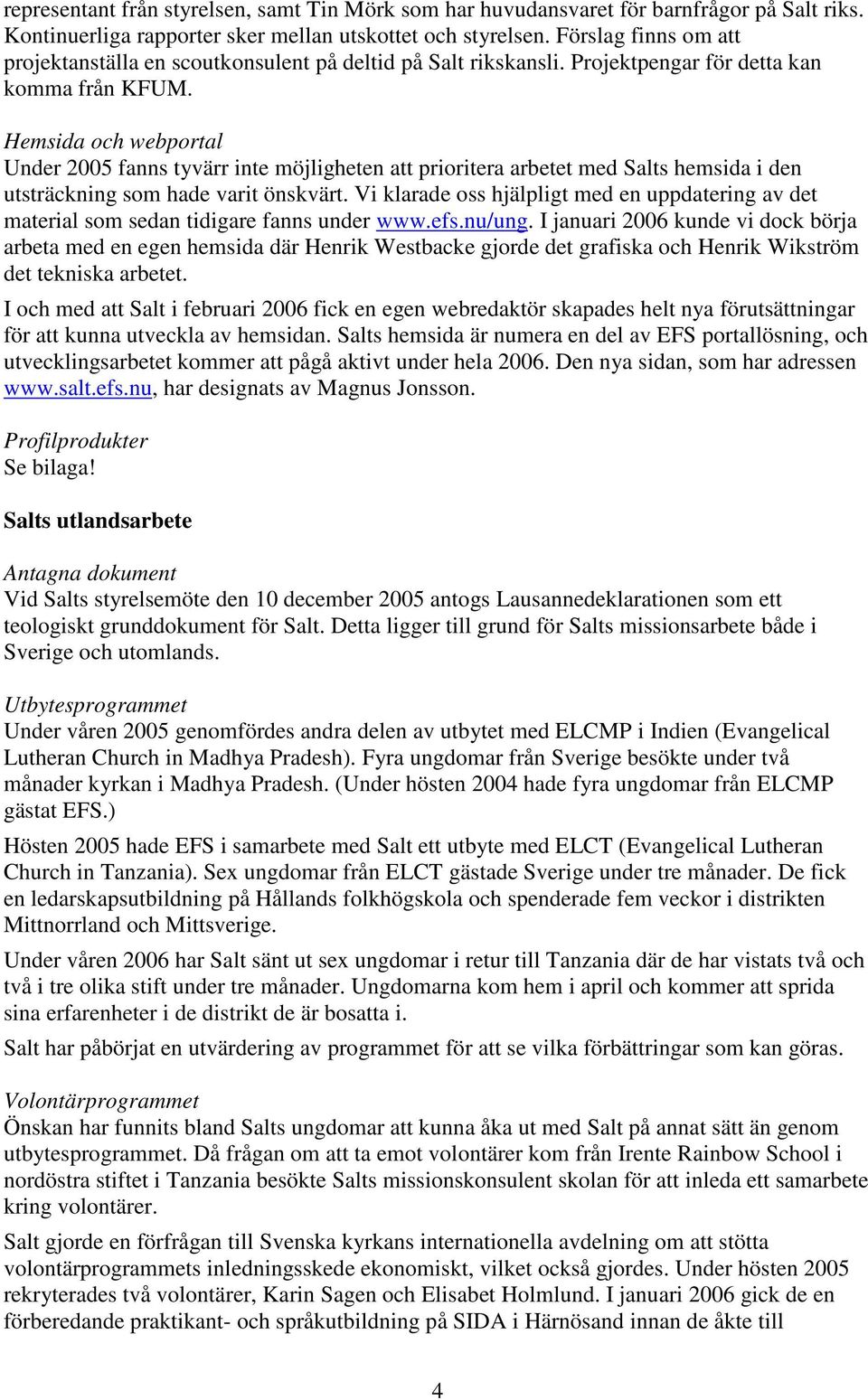 Hemsida och webportal Under 2005 fanns tyvärr inte möjligheten att prioritera arbetet med Salts hemsida i den utsträckning som hade varit önskvärt.