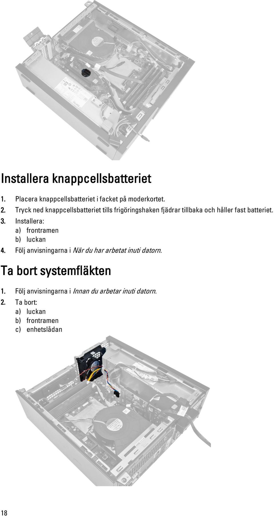 Installera: a) frontramen b) luckan 4. Följ anvisningarna i När du har arbetat inuti datorn.