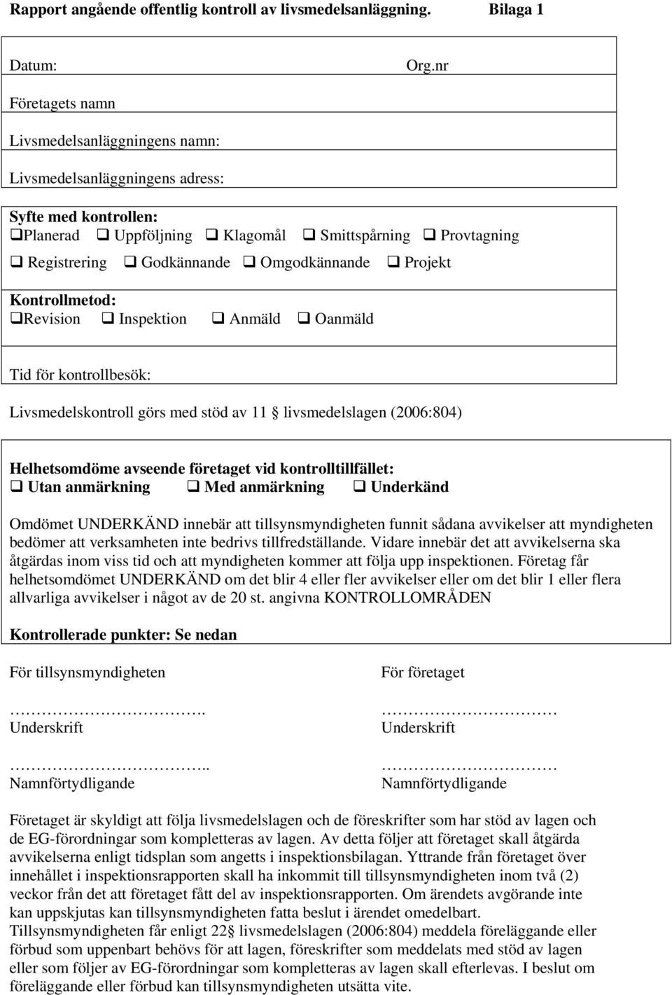 Projekt Kontrollmetod: Revision Inspektion nmäld Oanmäld Tid för kontrollbesök: Livsmedelskontroll görs med stöd av 11 livsmedelslagen (2006:804) Helhetsomdöme avseende företaget vid