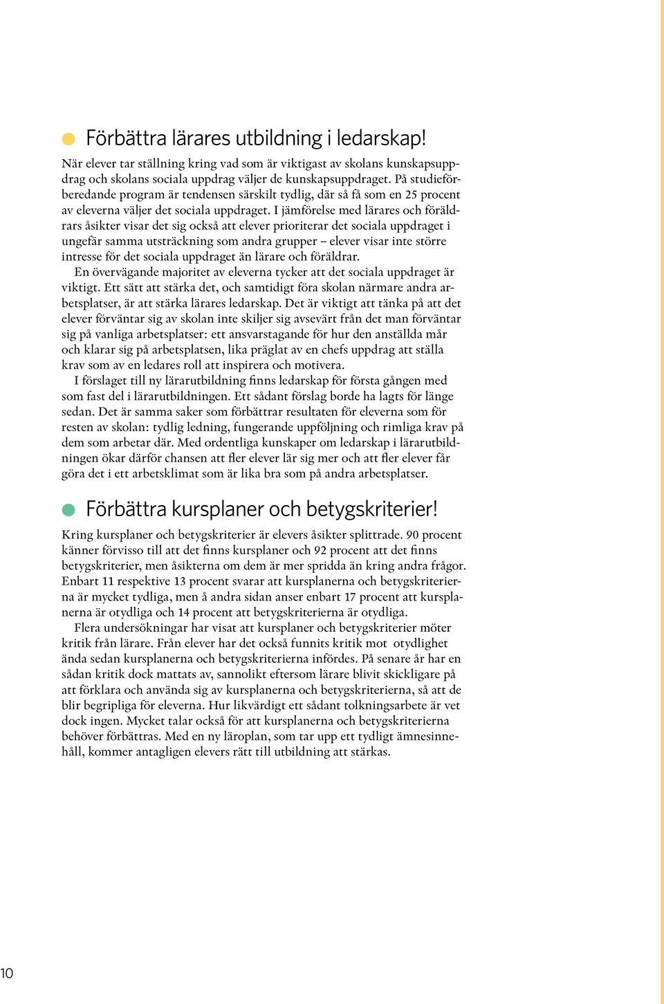 I jämförelse med lärares och föräldrars åsikter visar det sig också att elever prioriterar det sociala uppdraget i ungefär samma utsträckning som andra grupper elever visar inte större intresse för