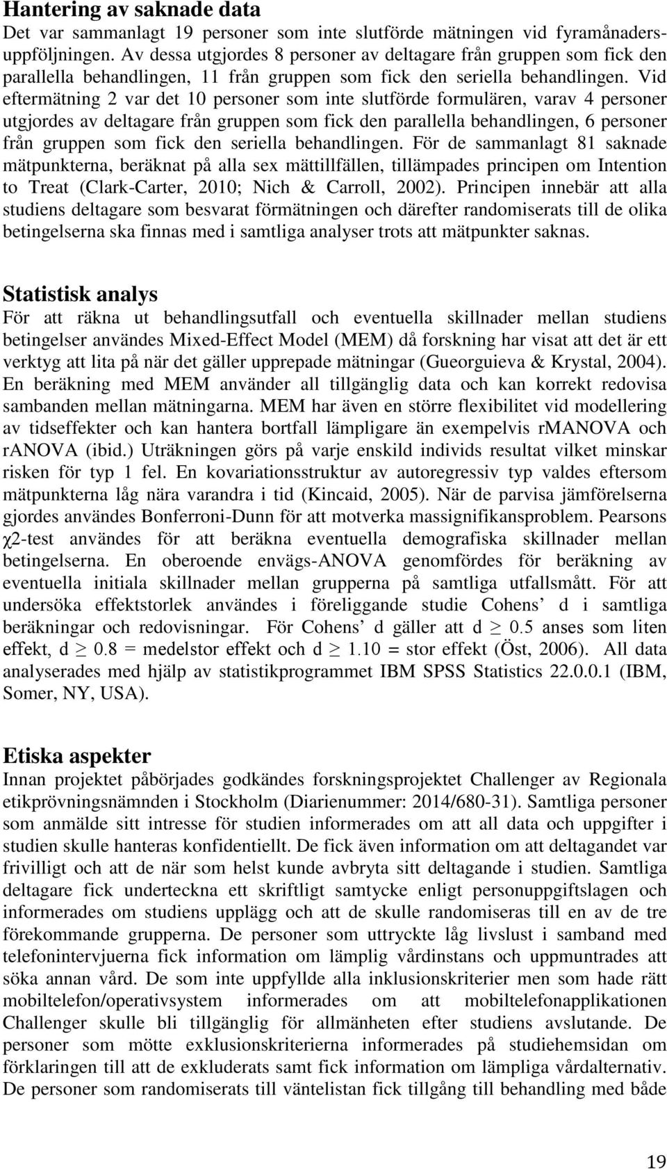 Vid eftermätning 2 var det 10 personer som inte slutförde formulären, varav 4 personer utgjordes av deltagare från gruppen som fick den parallella behandlingen, 6 personer från gruppen som fick den