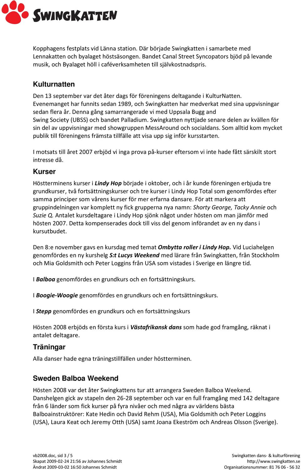 Kulturnatten Den 13 september var det åter dags för föreningens deltagande i KulturNatten. Evenemanget har funnits sedan 1989, och Swingkatten har medverkat med sina uppvisningar sedan flera år.