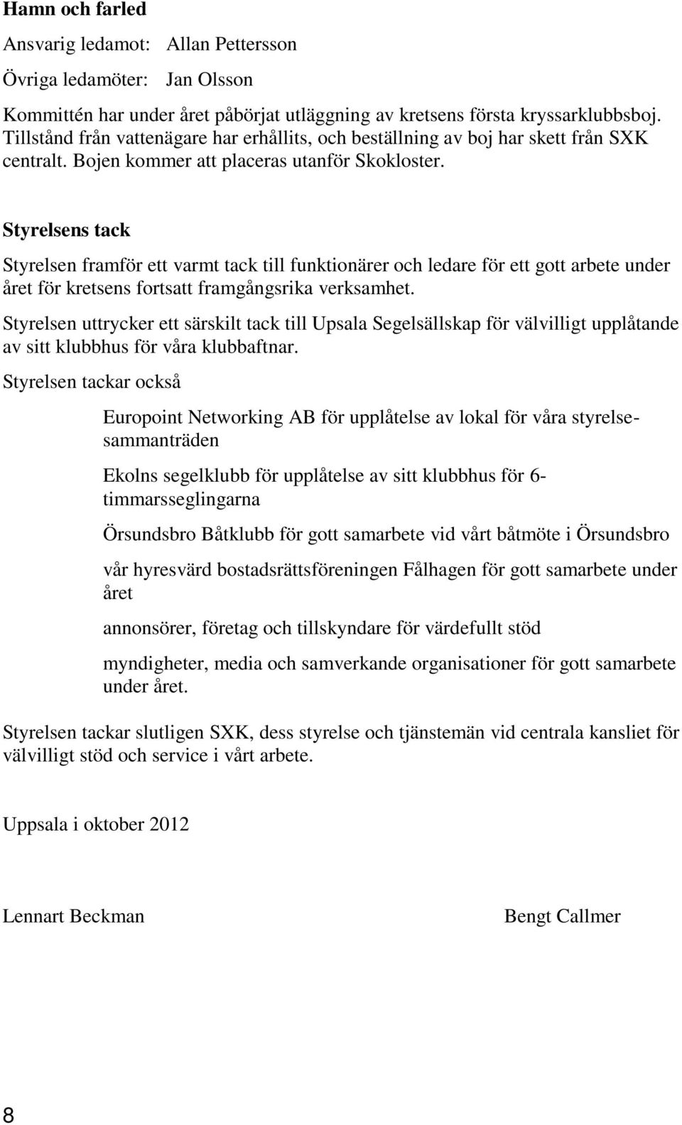 Styrelsens tack Styrelsen framför ett varmt tack till funktionärer och ledare för ett gott arbete under året för kretsens fortsatt framgångsrika verksamhet.