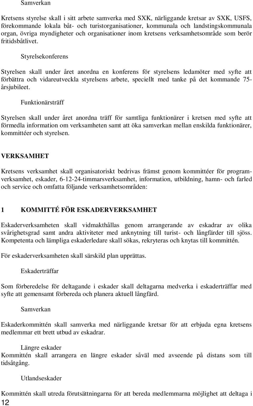 Styrelsekonferens Styrelsen skall under året anordna en konferens för styrelsens ledamöter med syfte att förbättra och vidareutveckla styrelsens arbete, speciellt med tanke på det kommande 75-