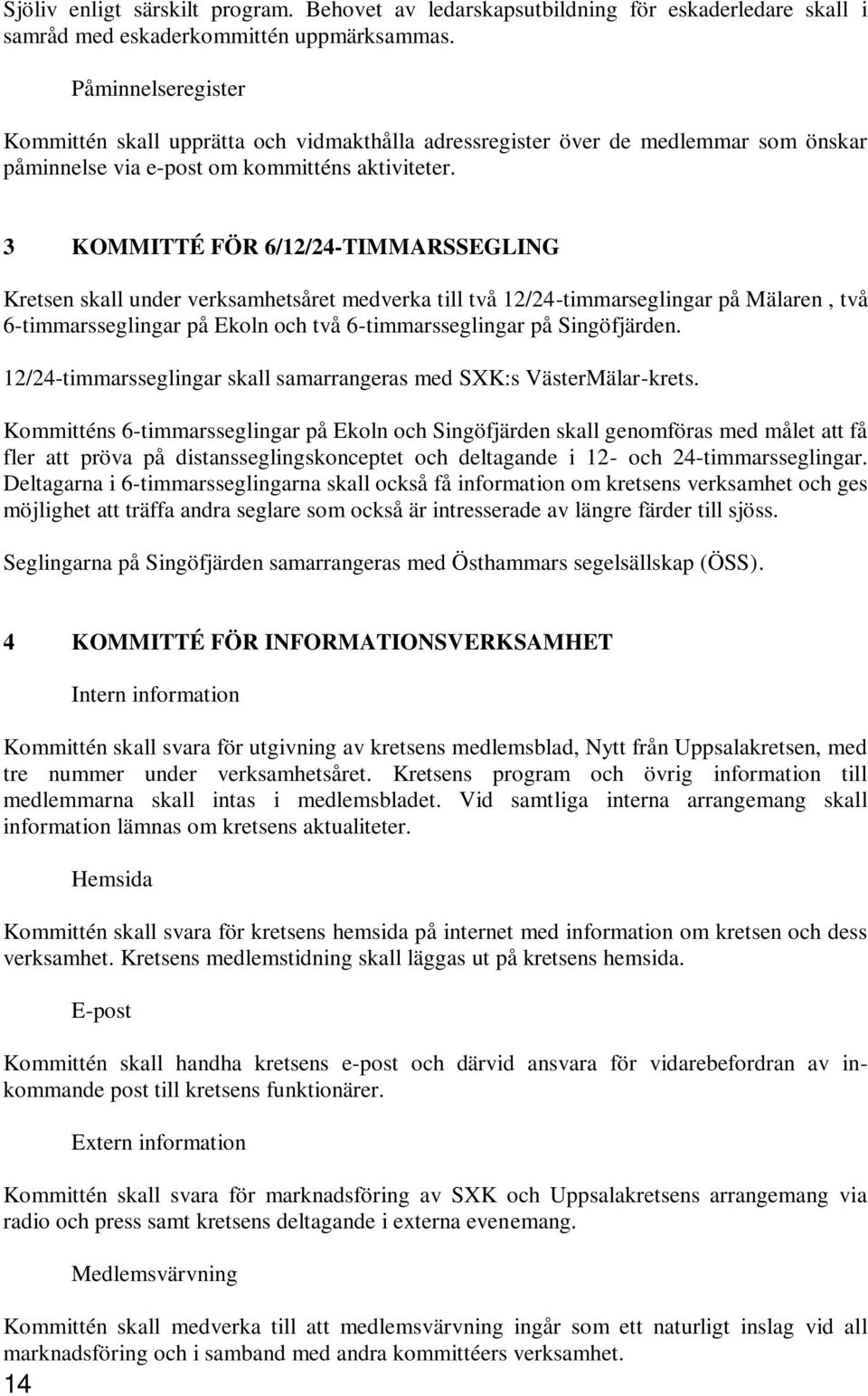 3 KOMMITTÉ FÖR 6/12/24-TIMMARSSEGLING Kretsen skall under verksamhetsåret medverka till två 12/24-timmarseglingar på Mälaren, två 6-timmarsseglingar på Ekoln och två 6-timmarsseglingar på