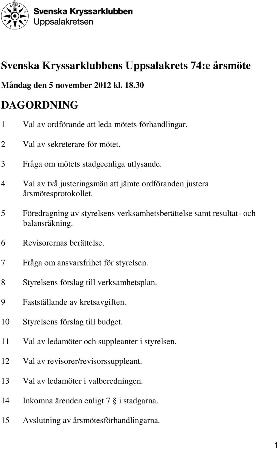 5 Föredragning av styrelsens verksamhetsberättelse samt resultat- och balansräkning. 6 Revisorernas berättelse. 7 Fråga om ansvarsfrihet för styrelsen. 8 Styrelsens förslag till verksamhetsplan.