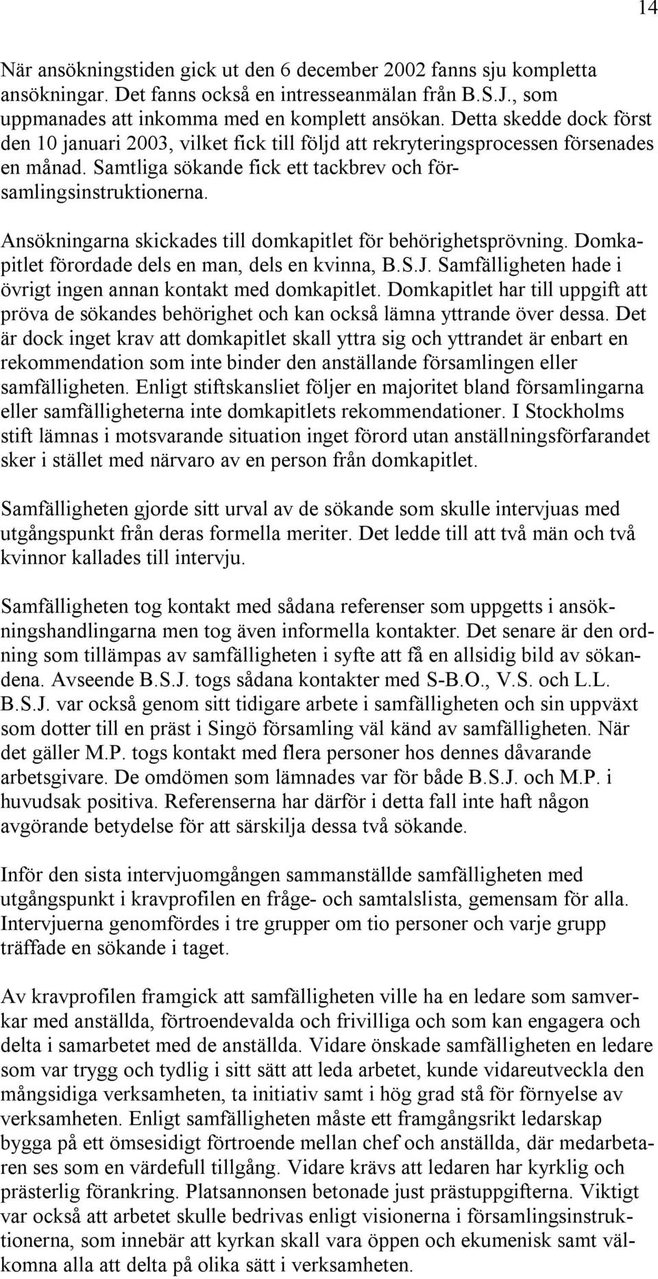 Ansökningarna skickades till domkapitlet för behörighetsprövning. Domkapitlet förordade dels en man, dels en kvinna, B.S.J. Samfälligheten hade i övrigt ingen annan kontakt med domkapitlet.