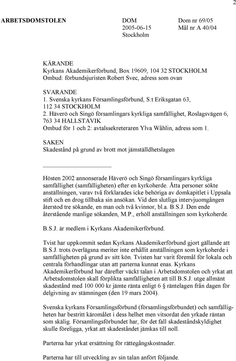 Häverö och Singö församlingars kyrkliga samfällighet, Roslagsvägen 6, 763 34 HALLSTAVIK Ombud för 1 och 2: avtalssekreteraren Ylva Wåhlin, adress som 1.