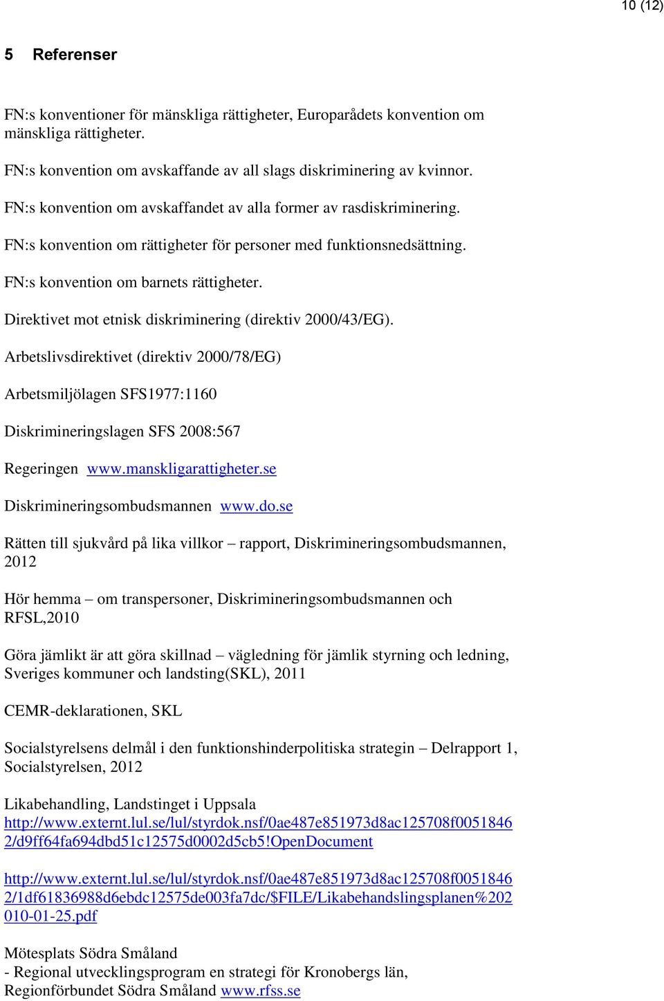 Direktivet mot etnisk diskriminering (direktiv 2000/43/EG). Arbetslivsdirektivet (direktiv 2000/78/EG) Arbetsmiljölagen SFS1977:1160 Diskrimineringslagen SFS 2008:567 Regeringen www.