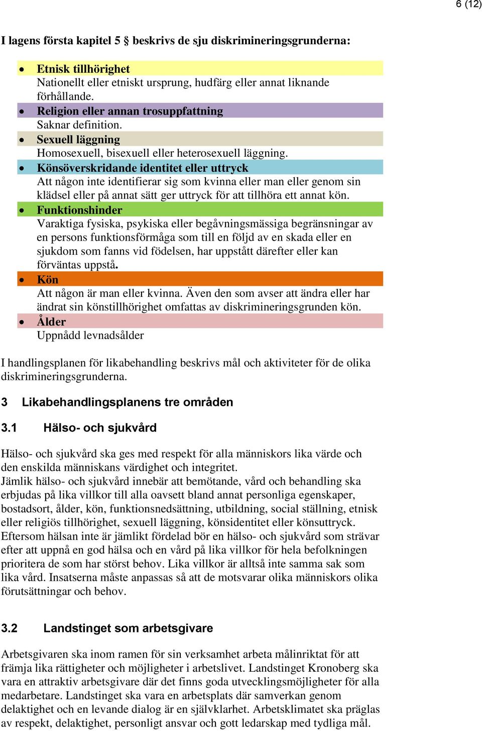 Könsöverskridande identitet eller uttryck Att någon inte identifierar sig som kvinna eller man eller genom sin klädsel eller på annat sätt ger uttryck för att tillhöra ett annat kön.